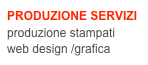 PRODUZIONE SERVIZI
produzione stampati
web design /grafica